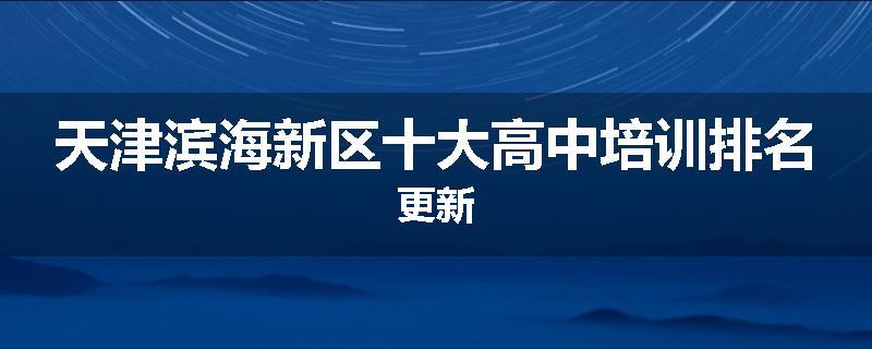 天津滨海新区十大高中培训排名更新