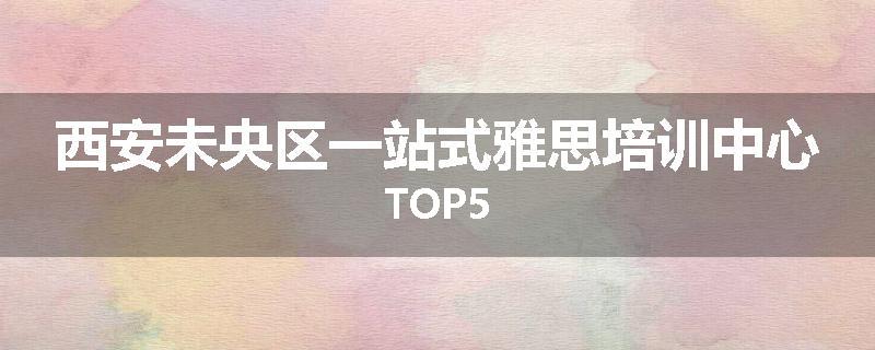 西安未央区一站式雅思培训中心TOP5