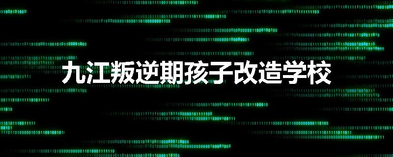 九江叛逆期孩子改造学校