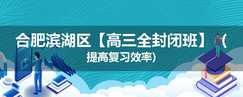 合肥滨湖区【高三全封闭班】（提高复习效率)