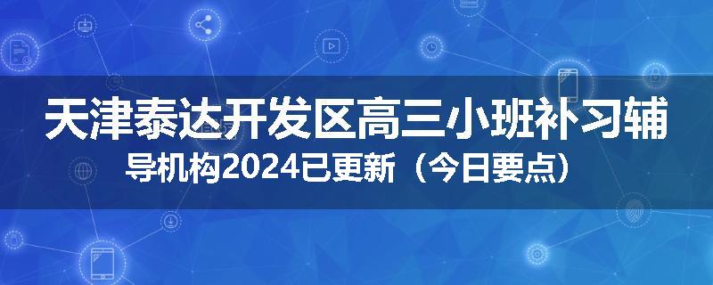 天津泰达开发区高三小班补习辅导机构2024已更新（今日要点）