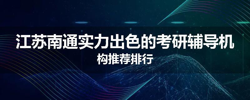 江苏南通实力出色的考研辅导机构推荐排行