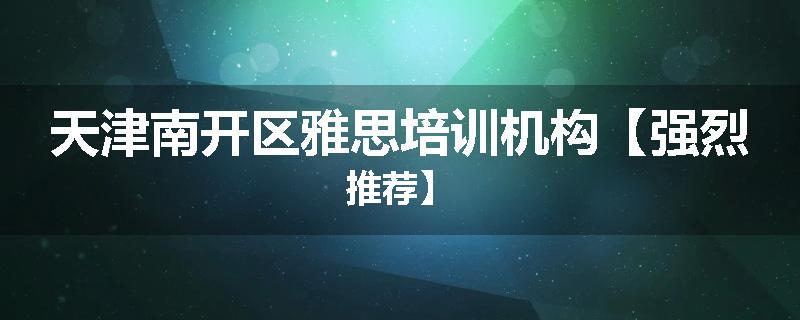 天津南开区雅思培训机构【强烈推荐】