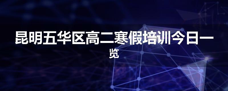 昆明五华区高二寒假培训今日一览