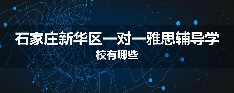 石家庄新华区一对一雅思辅导学校有哪些