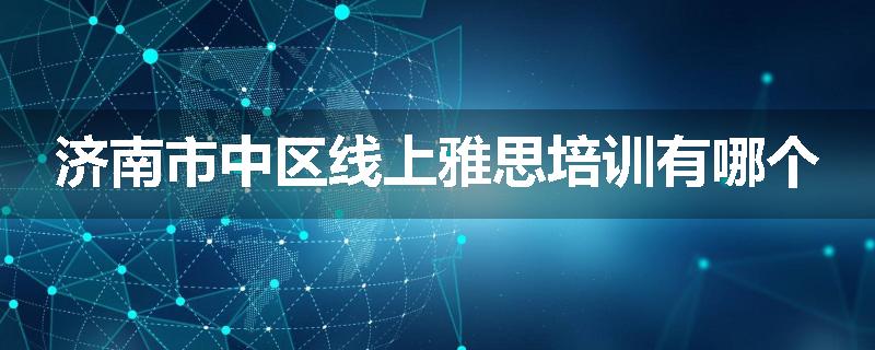 济南市中区线上雅思培训有哪个