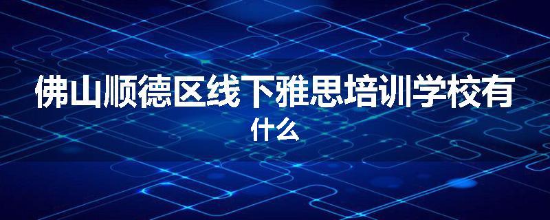 佛山顺德区线下雅思培训学校有什么