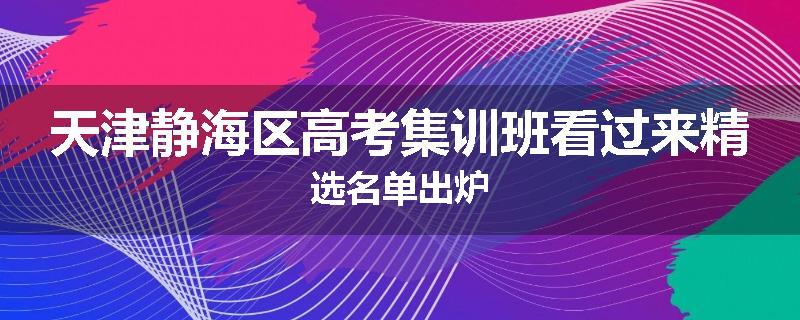 天津静海区高考集训班看过来精选名单出炉