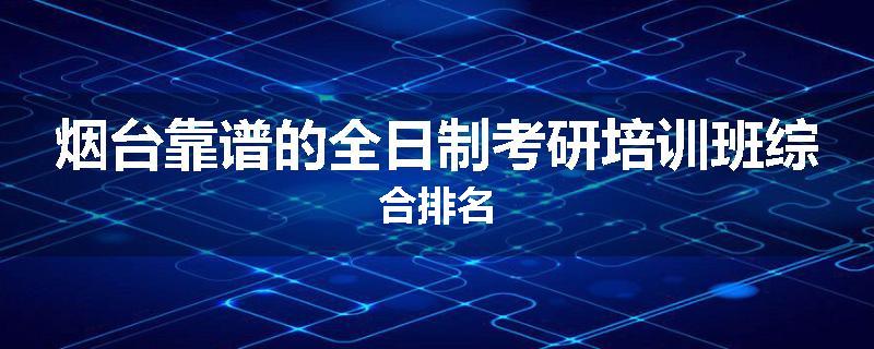 烟台靠谱的全日制考研培训班综合排名
