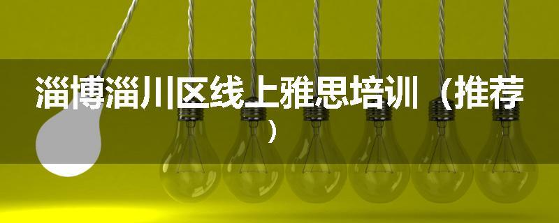 淄博淄川区线上雅思培训（推荐）