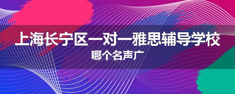上海长宁区一对一雅思辅导学校哪个名声广