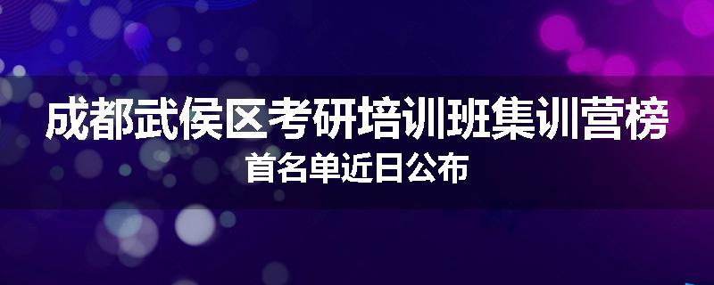 成都武侯区考研培训班集训营榜首名单近日公布