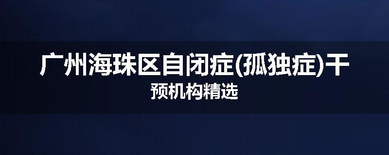 广州海珠区自闭症(孤独症)干预机构精选