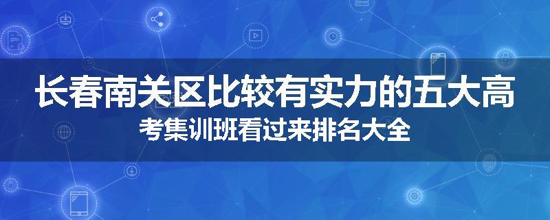 长春南关区比较有实力的五大高考集训班看过来排名大全