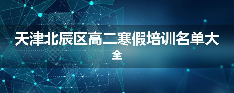 天津北辰区高二寒假培训名单大全