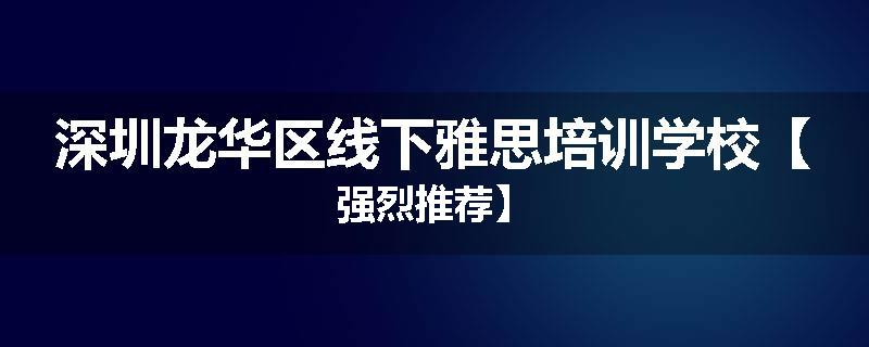 深圳龙华区线下雅思培训学校【强烈推荐】