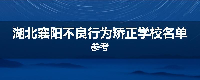 湖北襄阳不良行为矫正学校名单参考