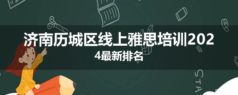 济南历城区线上雅思培训2024最新排名