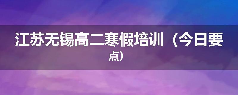江苏无锡高二寒假培训（今日要点）