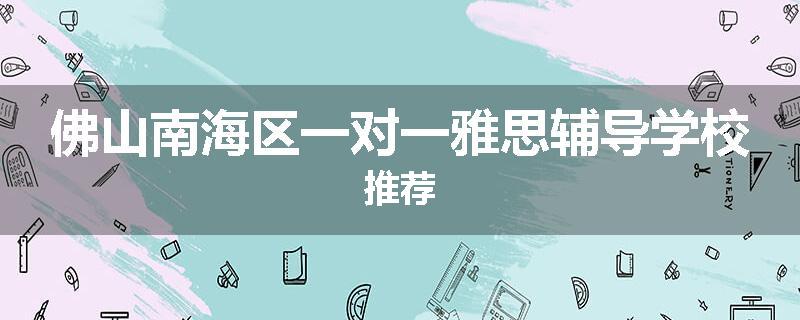 佛山南海区一对一雅思辅导学校推荐