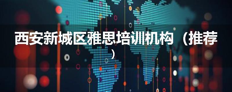 西安新城区雅思培训机构（推荐）