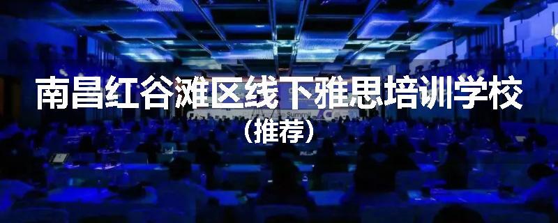 南昌红谷滩区线下雅思培训学校（推荐）