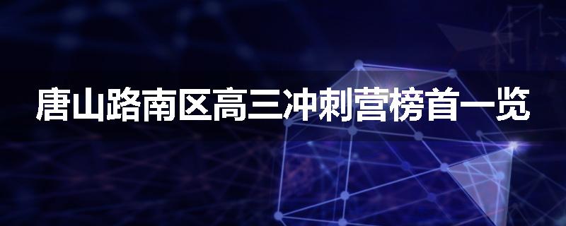 唐山路南区高三冲刺营榜首一览