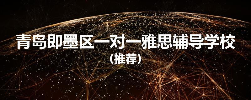 青岛即墨区一对一雅思辅导学校（推荐）