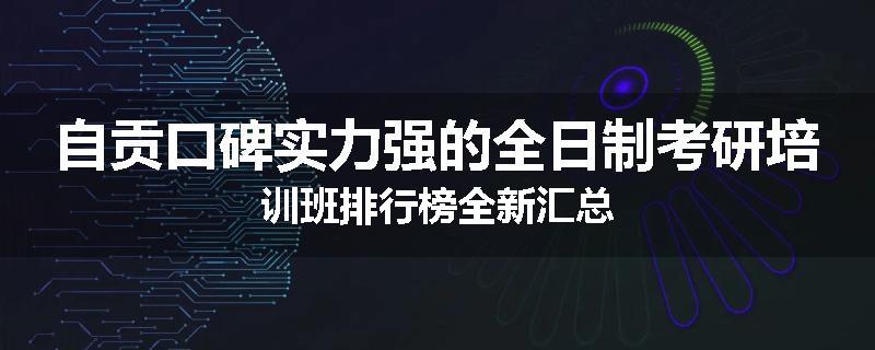 自贡口碑实力强的全日制考研培训班排行榜全新汇总