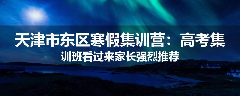 天津市东区寒假集训营：高考集训班看过来家长强烈推荐