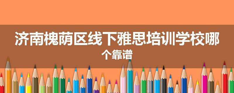 济南槐荫区线下雅思培训学校哪个靠谱