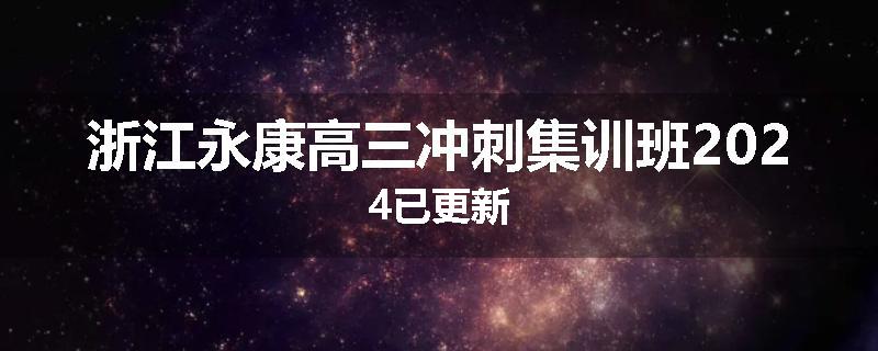 浙江永康高三冲刺集训班2024已更新