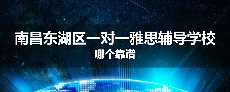 南昌东湖区一对一雅思辅导学校哪个靠谱