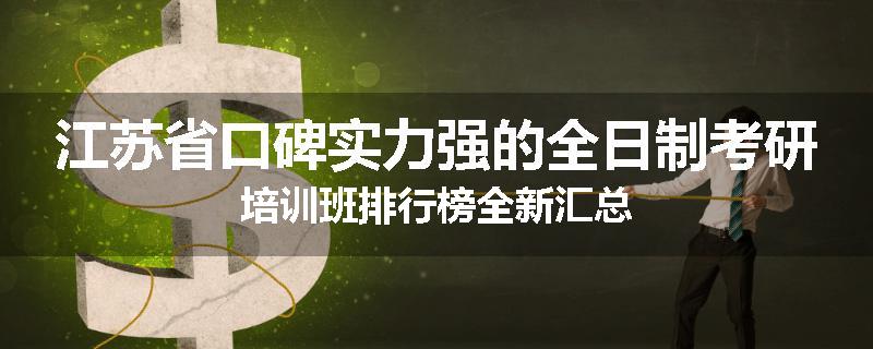 江苏省口碑实力强的全日制考研培训班排行榜全新汇总