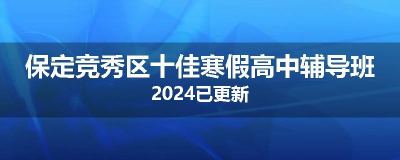 保定竞秀区十佳寒假高中辅导班2024已更新