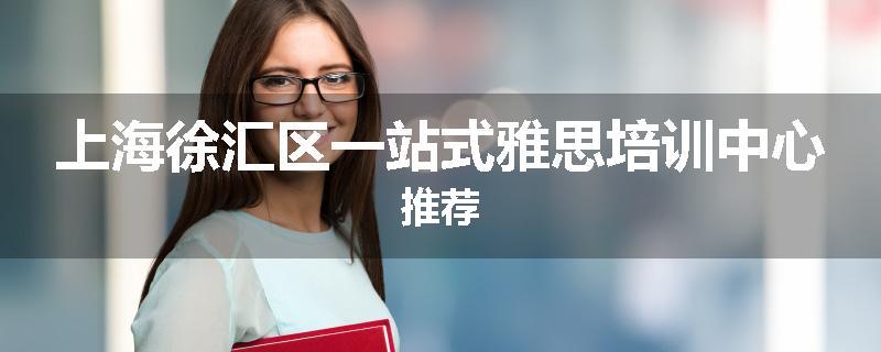上海徐汇区一站式雅思培训中心推荐