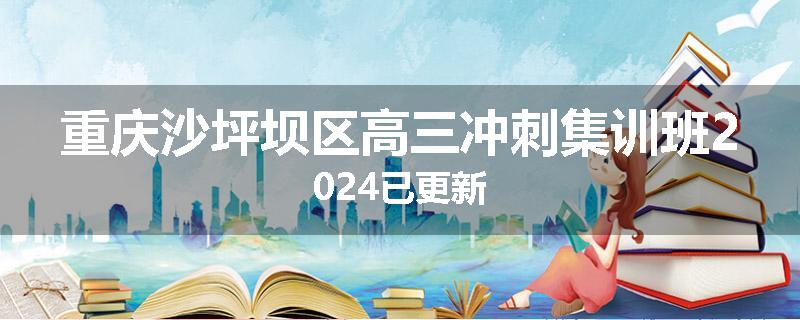 重庆沙坪坝区高三冲刺集训班2024已更新