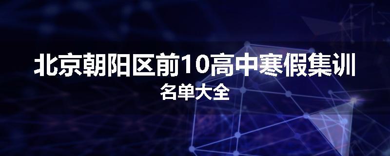 北京朝阳区前10高中寒假集训名单大全