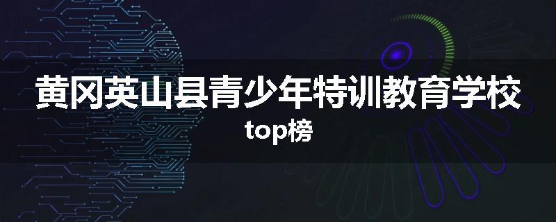 黄冈英山县青少年特训教育学校top榜