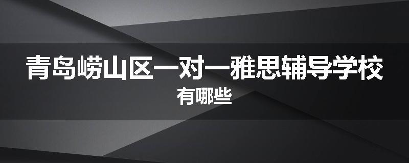 青岛崂山区一对一雅思辅导学校有哪些
