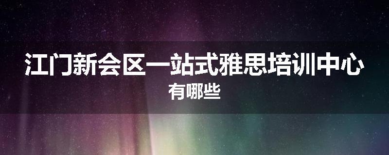 江门新会区一站式雅思培训中心有哪些