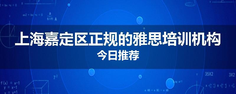 上海嘉定区正规的雅思培训机构今日推荐