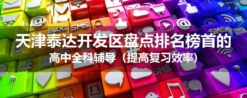 天津泰达开发区盘点排名榜首的高中全科辅导（提高复习效率)