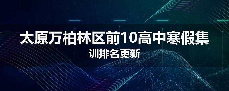 太原万柏林区前10高中寒假集训排名更新
