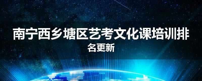 南宁西乡塘区艺考文化课培训排名更新