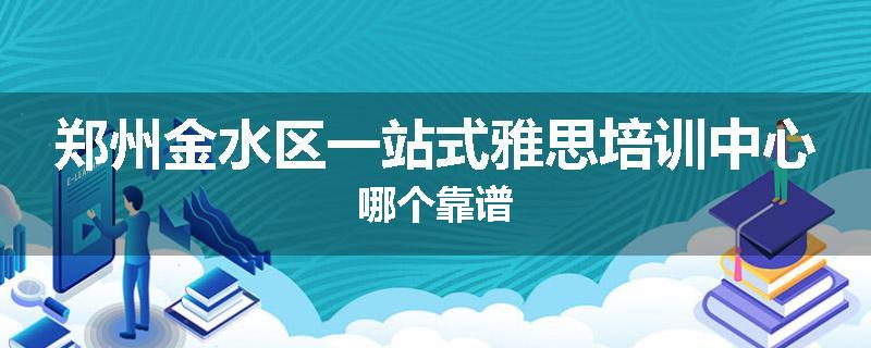 郑州金水区一站式雅思培训中心哪个靠谱