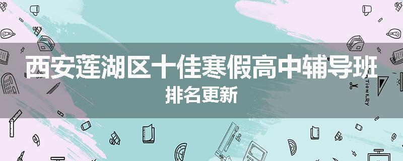 西安莲湖区十佳寒假高中辅导班排名更新