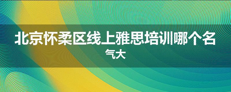 北京怀柔区线上雅思培训哪个名气大