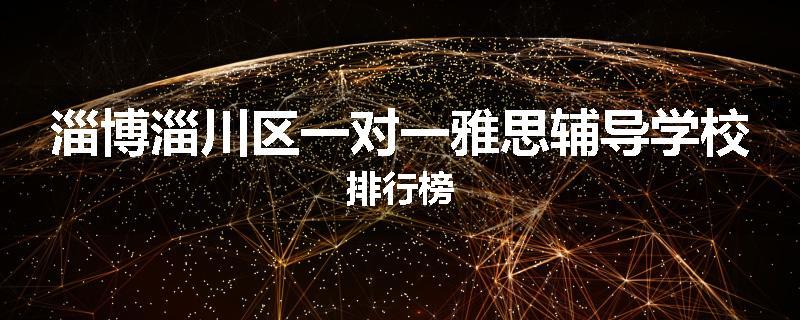 淄博淄川区一对一雅思辅导学校排行榜