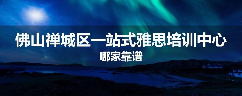 佛山禅城区一站式雅思培训中心哪家靠谱